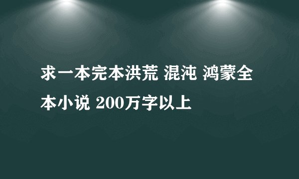 求一本完本洪荒 混沌 鸿蒙全本小说 200万字以上