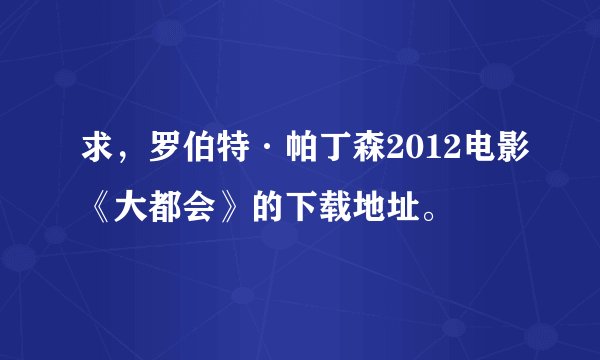 求，罗伯特·帕丁森2012电影《大都会》的下载地址。