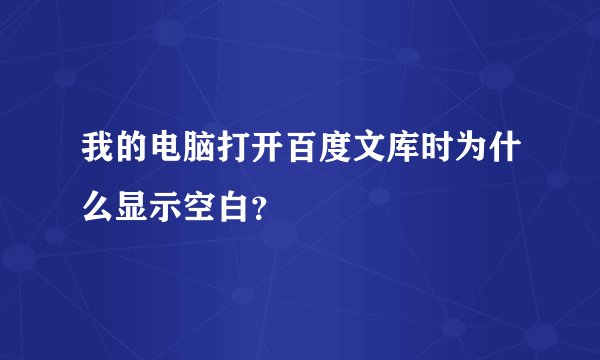 我的电脑打开百度文库时为什么显示空白？