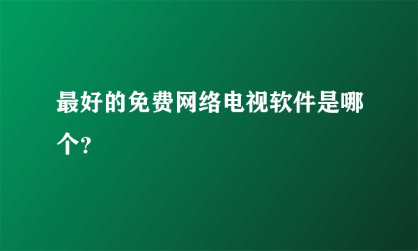 最好的免费网络电视软件是哪个？
