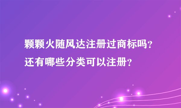 颗颗火随风达注册过商标吗？还有哪些分类可以注册？