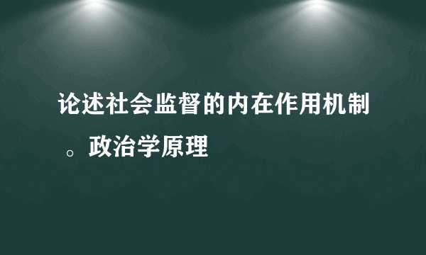 论述社会监督的内在作用机制 。政治学原理