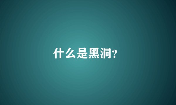 什么是黑洞？
