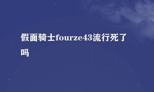 假面骑士fourze43流行死了吗