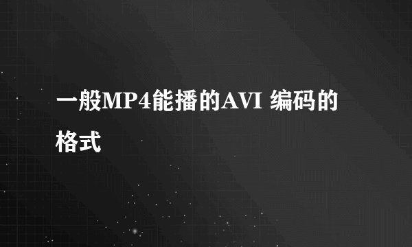 一般MP4能播的AVI 编码的格式
