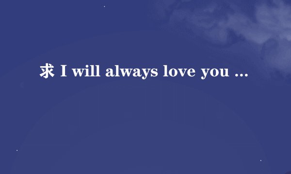 求 I will always love you 歌词的中文翻译