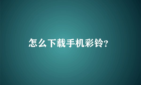 怎么下载手机彩铃？