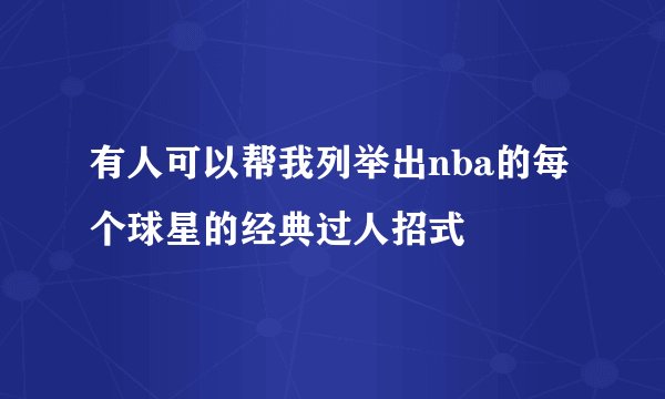 有人可以帮我列举出nba的每个球星的经典过人招式