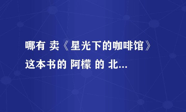 哪有 卖《星光下的咖啡馆》 这本书的 阿檬 的 北京有卖的么 标价是多少呢