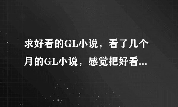 求好看的GL小说，看了几个月的GL小说，感觉把好看都看完了，剩下的都不好看了