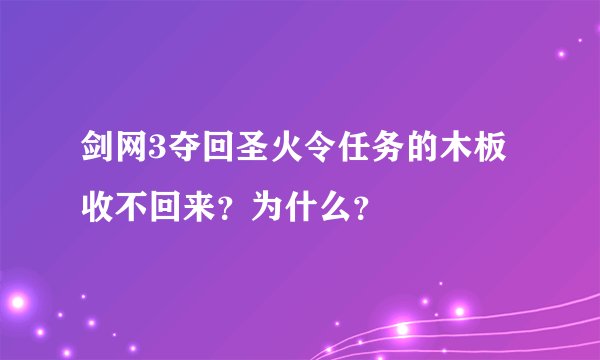 剑网3夺回圣火令任务的木板收不回来？为什么？