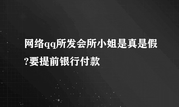 网络qq所发会所小姐是真是假?要提前银行付款