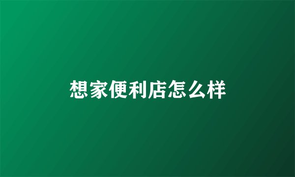 想家便利店怎么样