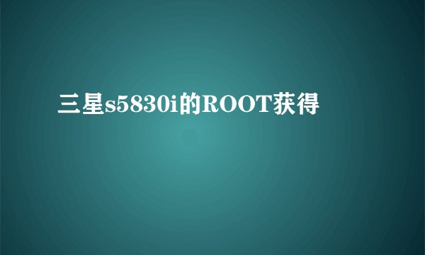 三星s5830i的ROOT获得