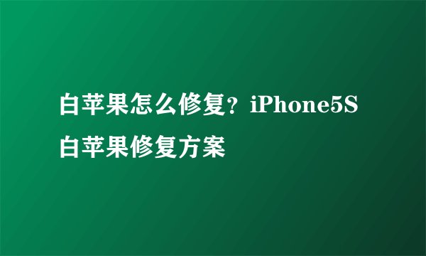 白苹果怎么修复？iPhone5S白苹果修复方案