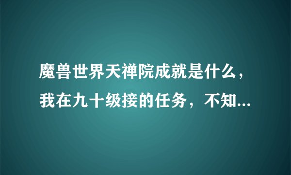 魔兽世界天禅院成就是什么，我在九十级接的任务，不知道做了有什么用