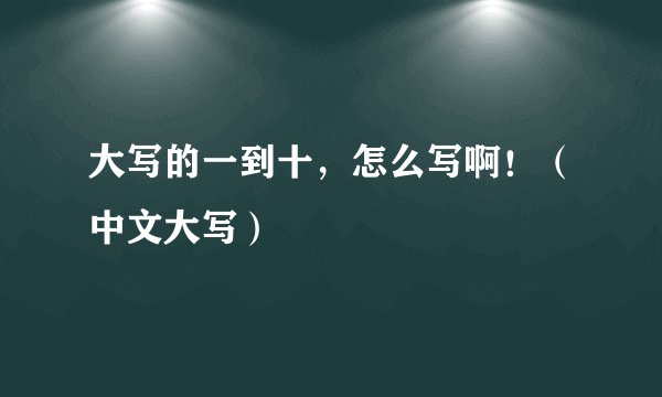 大写的一到十，怎么写啊！（中文大写）