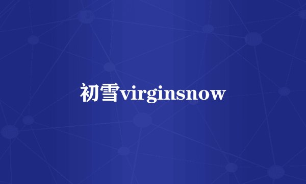 初雪virginsnow