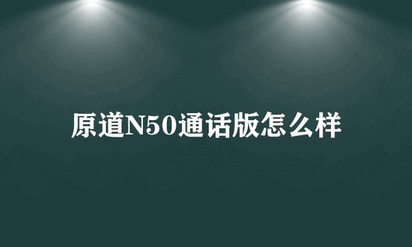 原道N50通话版怎么样