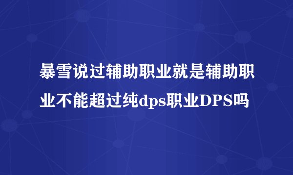 暴雪说过辅助职业就是辅助职业不能超过纯dps职业DPS吗