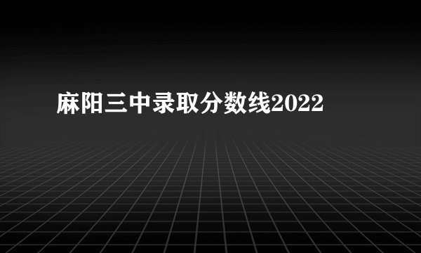 麻阳三中录取分数线2022
