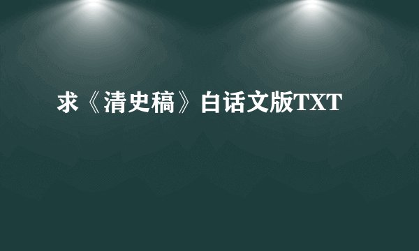 求《清史稿》白话文版TXT