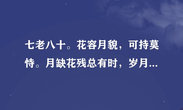 七老八十。花容月貌，可持莫恃。月缺花残总有时，岁月磨洗，色衰爱驰。杏嫁无期悔恨迟！（猜一生肖兔，羊