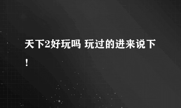 天下2好玩吗 玩过的进来说下！