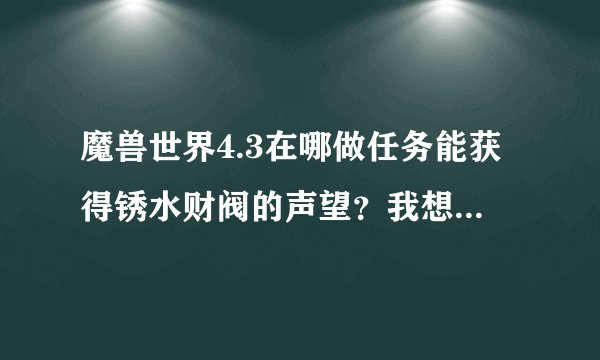 魔兽世界4.3在哪做任务能获得锈水财阀的声望？我想等声望达到了崇拜去买辆摩托车。