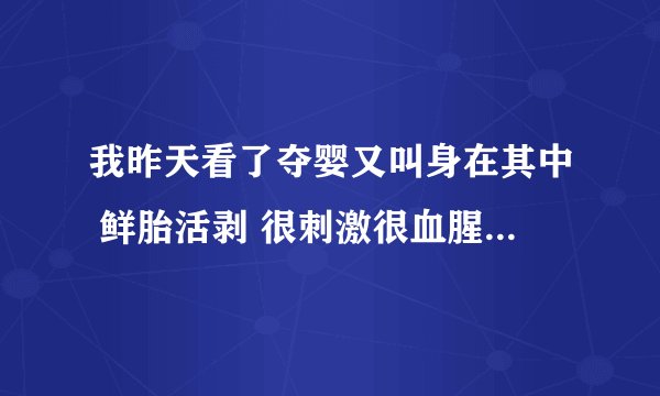 我昨天看了夺婴又叫身在其中 鲜胎活剥 很刺激很血腥  很惊险 还有没有类似的