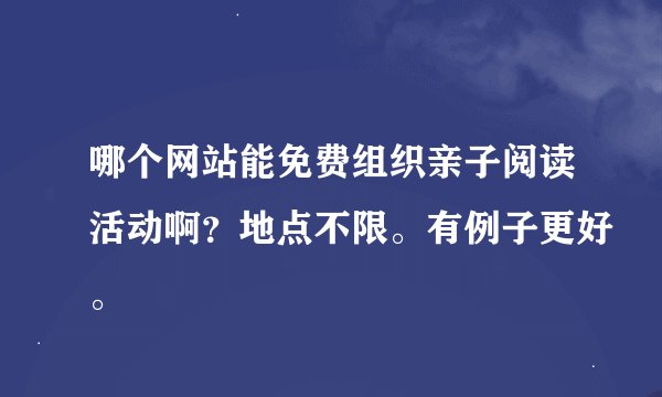 哪个网站能免费组织亲子阅读活动啊？地点不限。有例子更好。