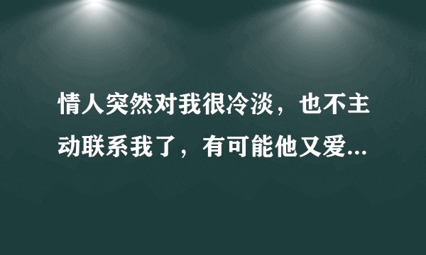 情人突然对我很冷淡，也不主动联系我了，有可能他又爱上别的女人了，我应该怎么做才能把他留住？