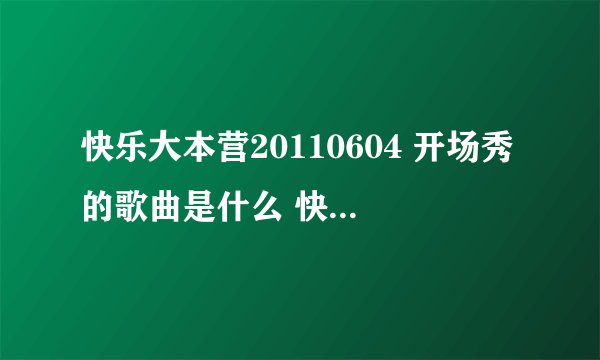快乐大本营20110604 开场秀的歌曲是什么 快快快快快快快快快快