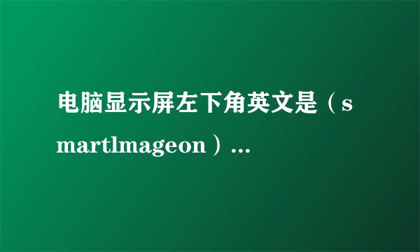 电脑显示屏左下角英文是（smartlmageon）怎么办？