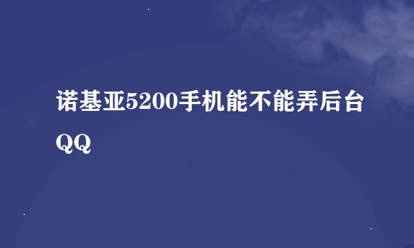 诺基亚5200手机能不能弄后台QQ