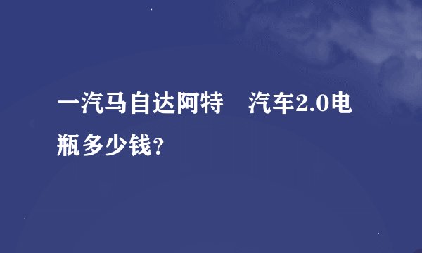 一汽马自达阿特玆汽车2.0电瓶多少钱？
