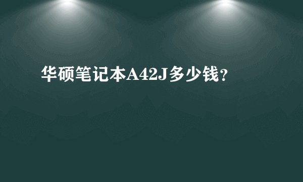 华硕笔记本A42J多少钱？