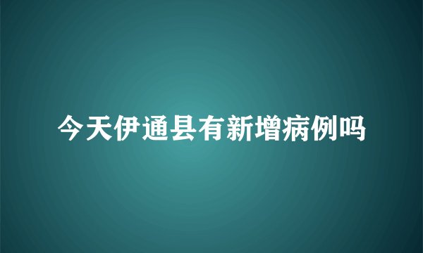 今天伊通县有新增病例吗