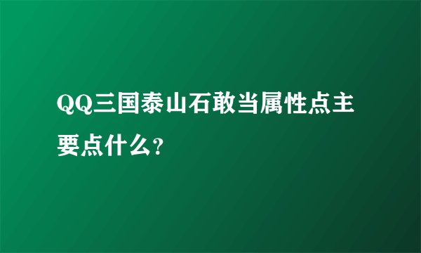 QQ三国泰山石敢当属性点主要点什么？