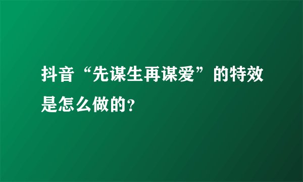 抖音“先谋生再谋爱”的特效是怎么做的？