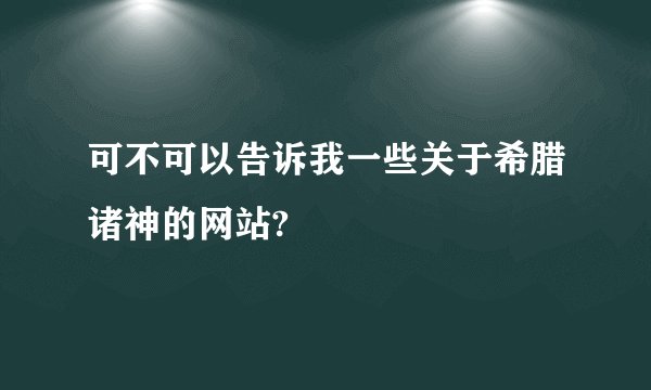 可不可以告诉我一些关于希腊诸神的网站?