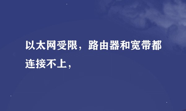 以太网受限，路由器和宽带都连接不上，
