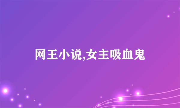 网王小说,女主吸血鬼