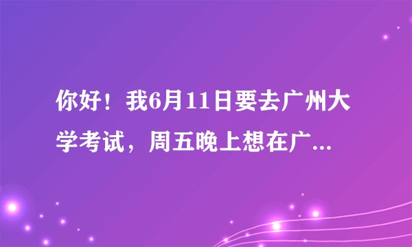 你好！我6月11日要去广州大学考试，周五晚上想在广州大学里面住宿，住广大公寓或者广大招待所，可以预定吗
