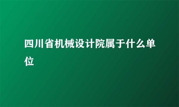 四川省机械设计院属于什么单位