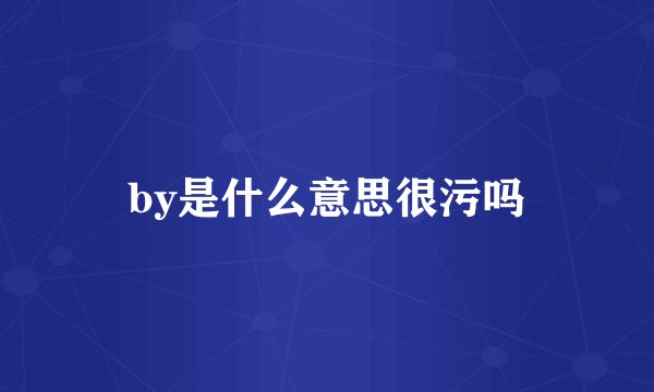 by是什么意思很污吗
