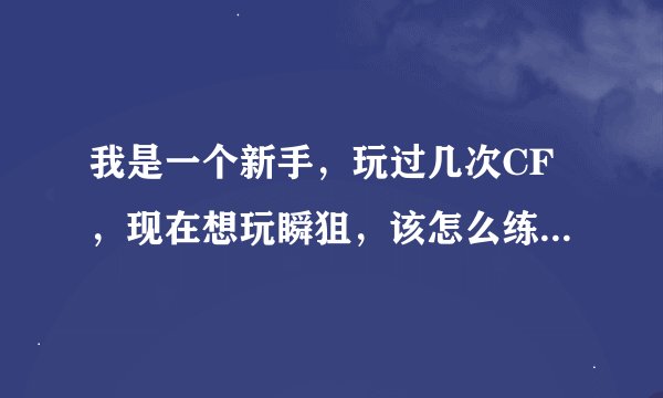 我是一个新手，玩过几次CF，现在想玩瞬狙，该怎么练？先用什么枪？