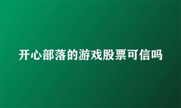 开心部落的游戏股票可信吗