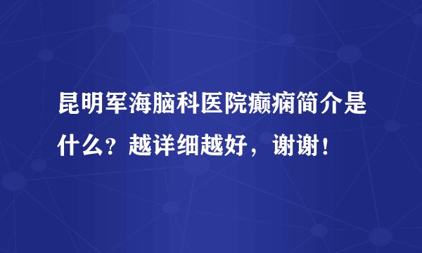 昆明军海脑科医院癫痫简介是什么？越详细越好，谢谢！