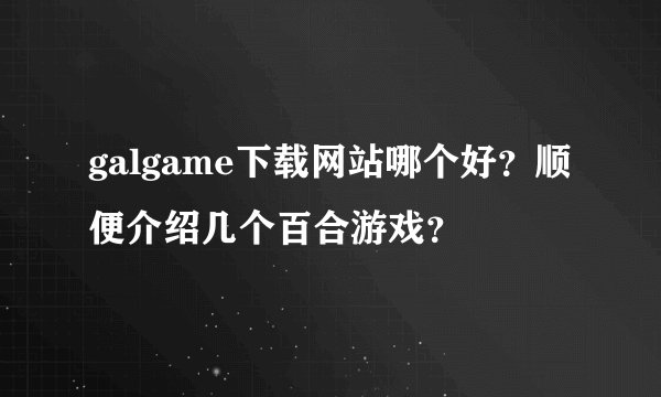 galgame下载网站哪个好？顺便介绍几个百合游戏？